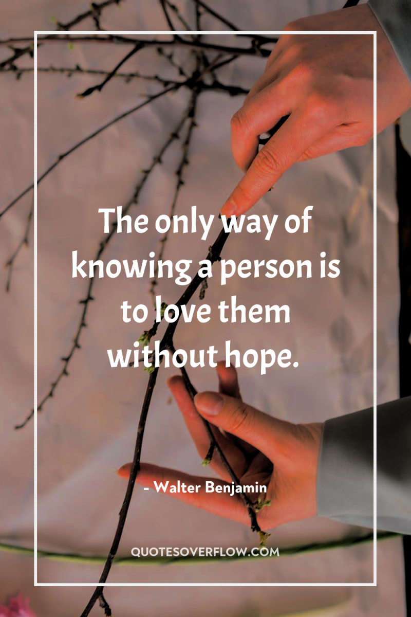 The only way of knowing a person is to love...