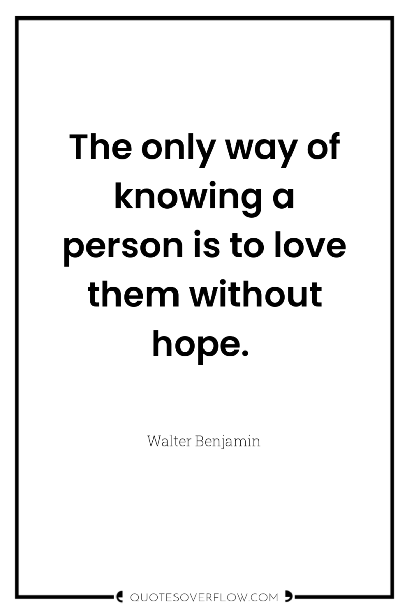 The only way of knowing a person is to love...