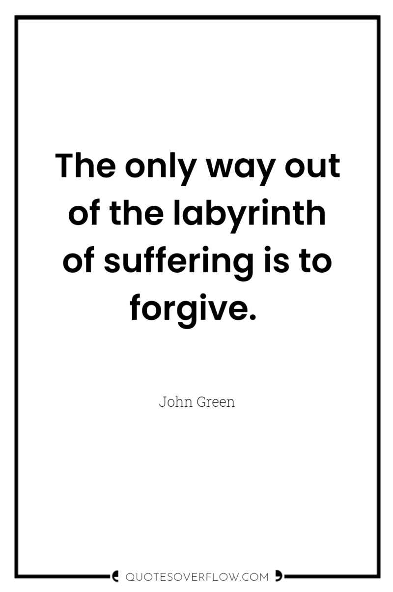 The only way out of the labyrinth of suffering is...
