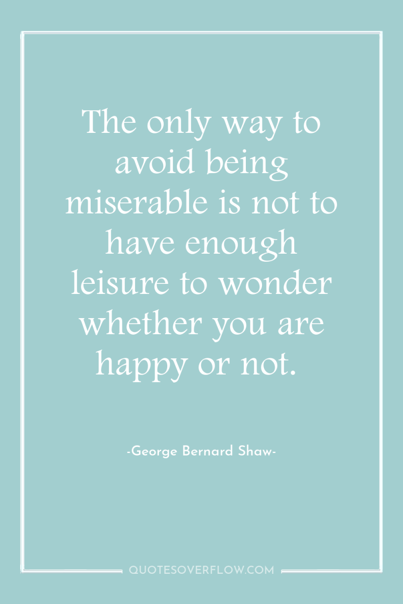 The only way to avoid being miserable is not to...