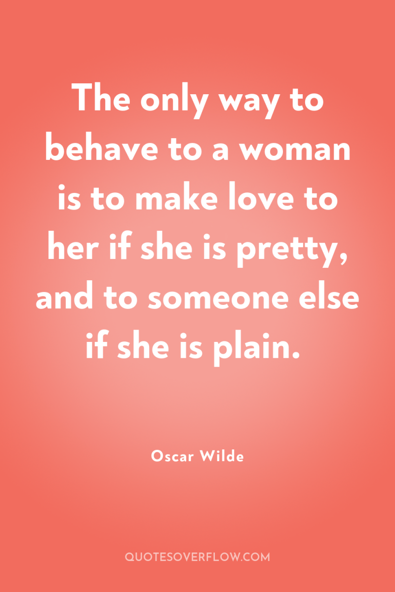 The only way to behave to a woman is to...