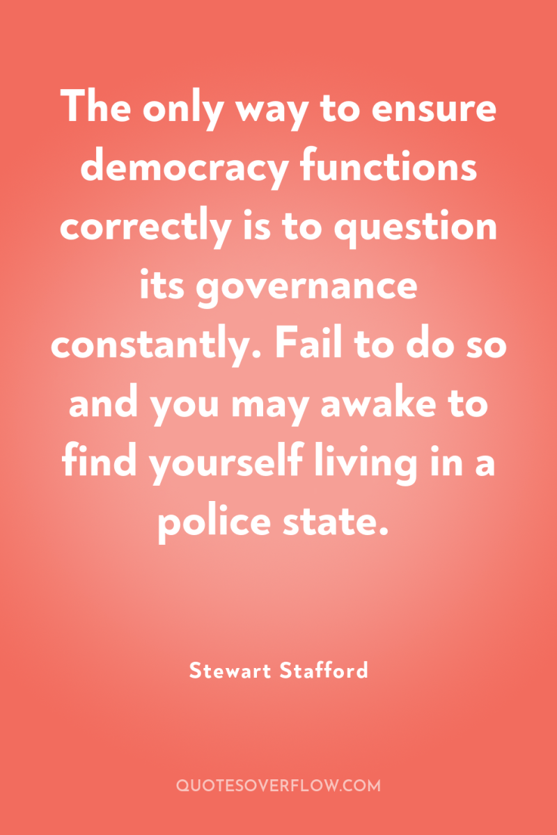 The only way to ensure democracy functions correctly is to...