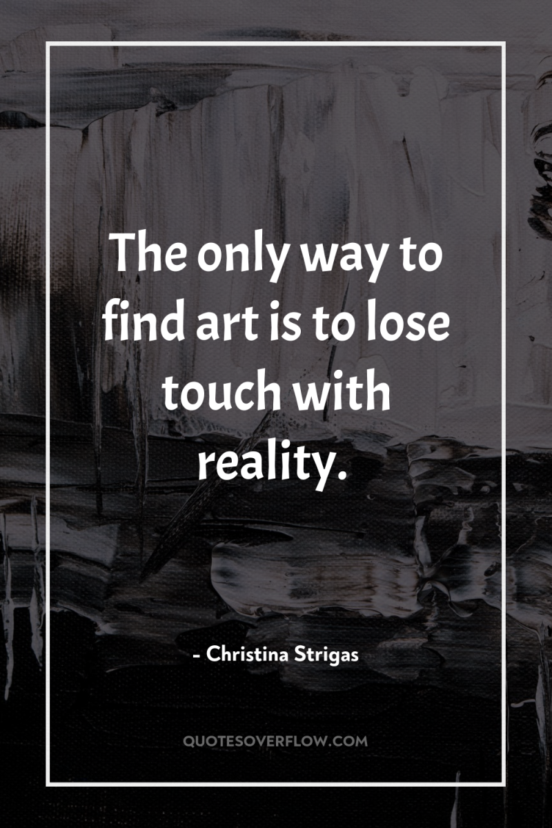 The only way to find art is to lose touch...