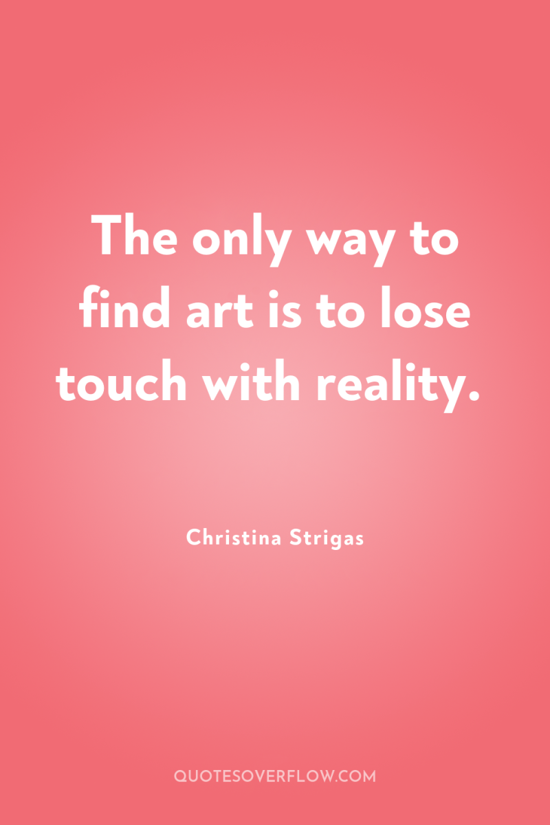 The only way to find art is to lose touch...