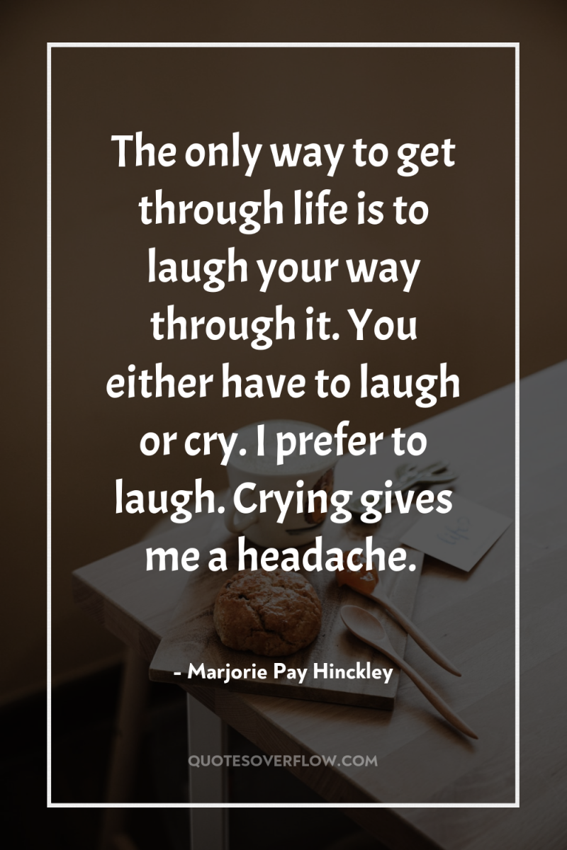 The only way to get through life is to laugh...