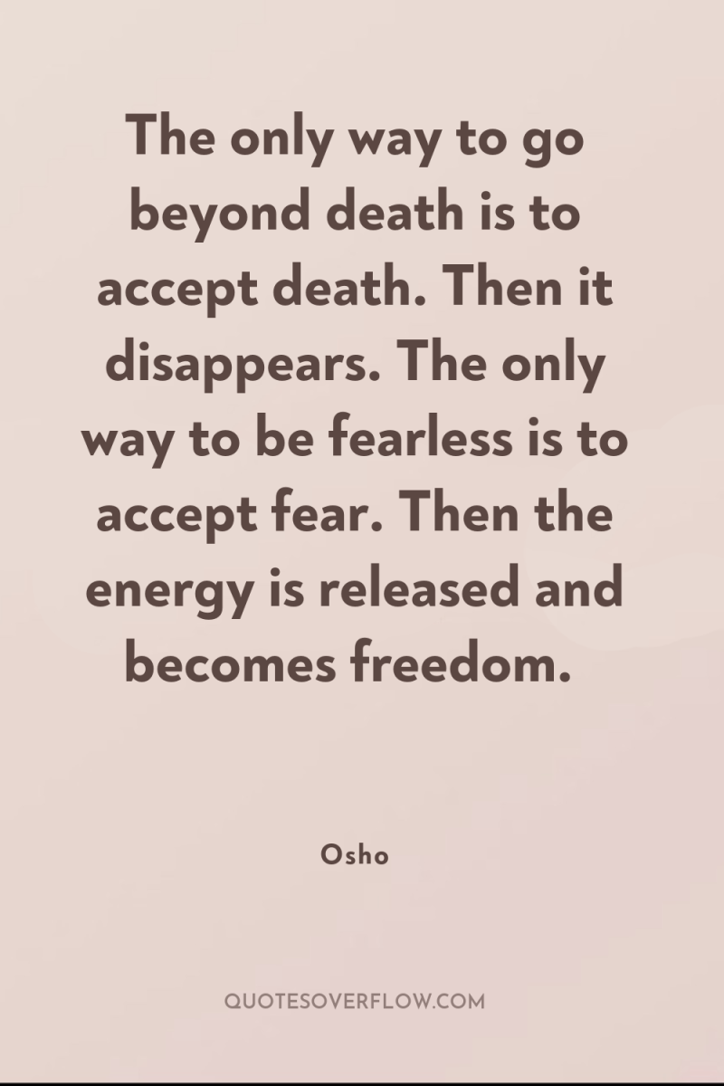 The only way to go beyond death is to accept...