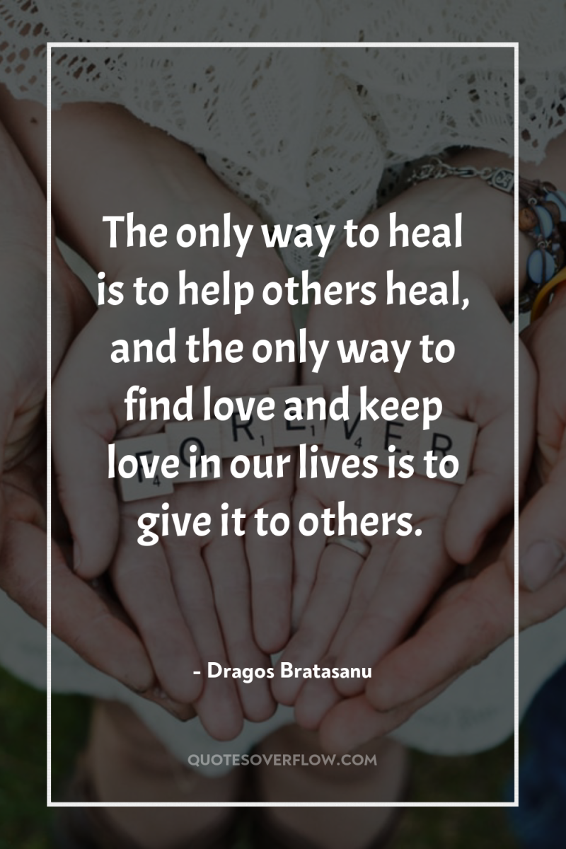 The only way to heal is to help others heal,...