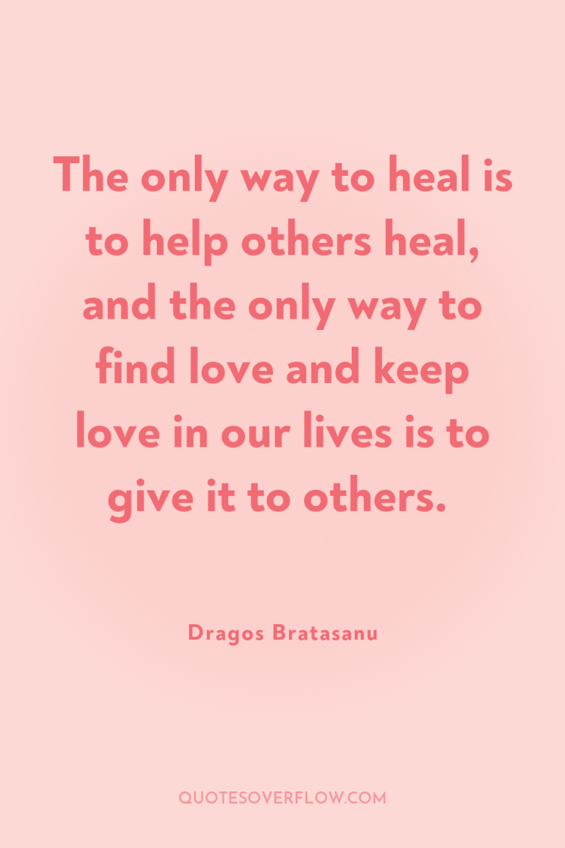 The only way to heal is to help others heal,...