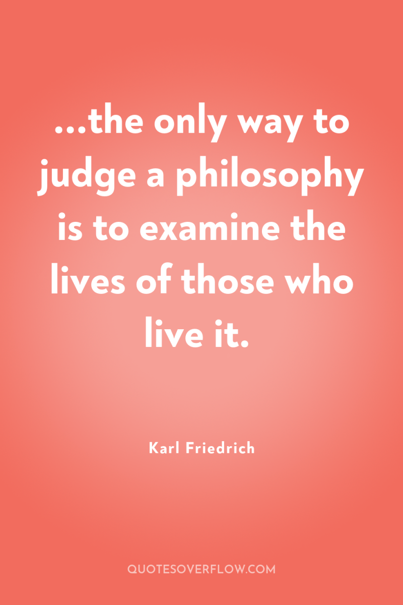 ...the only way to judge a philosophy is to examine...