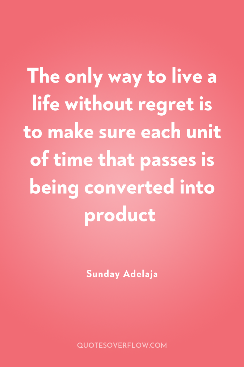 The only way to live a life without regret is...