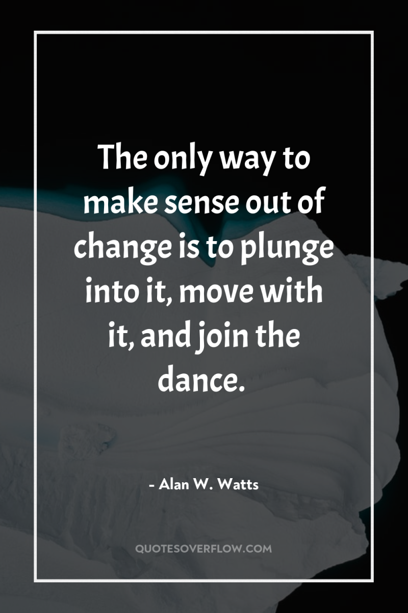 The only way to make sense out of change is...