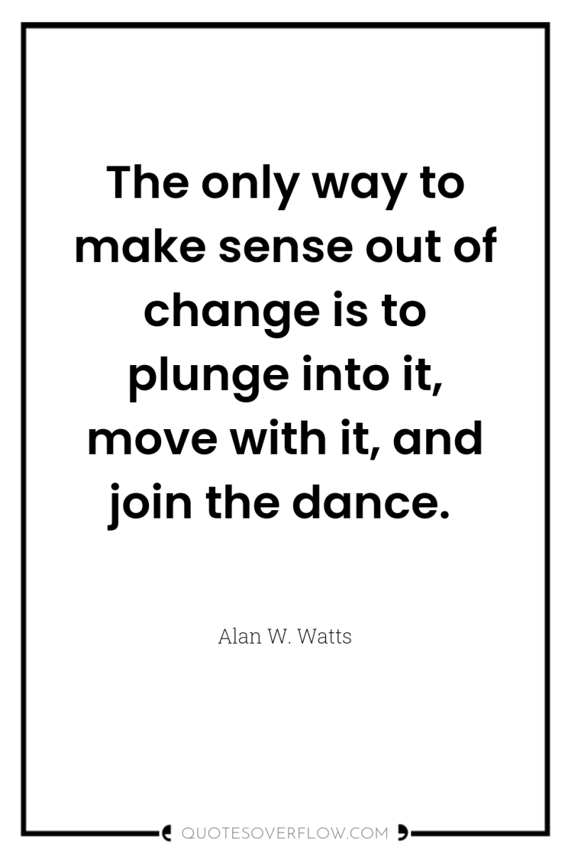 The only way to make sense out of change is...