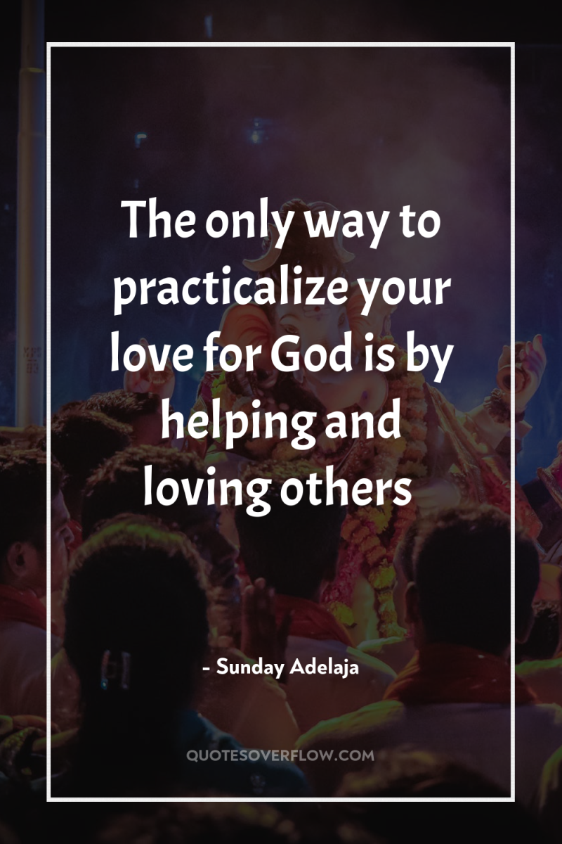 The only way to practicalize your love for God is...