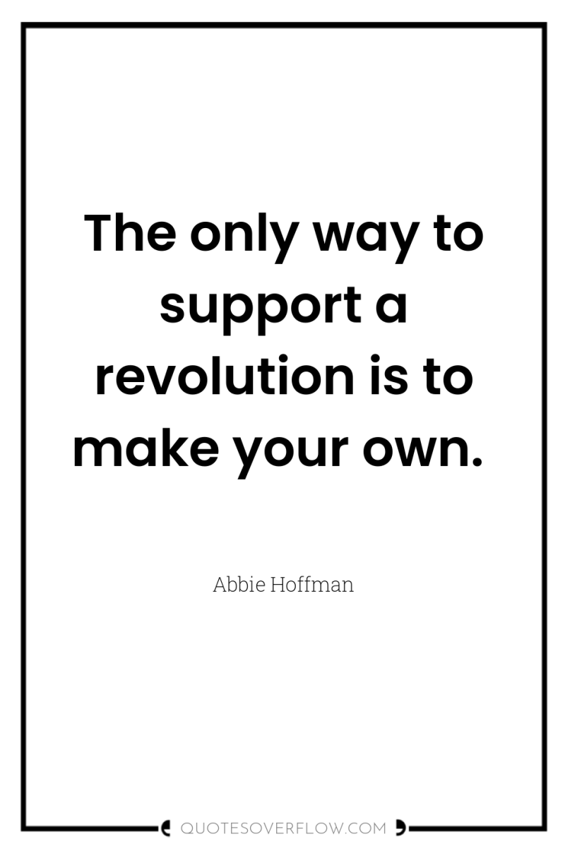 The only way to support a revolution is to make...