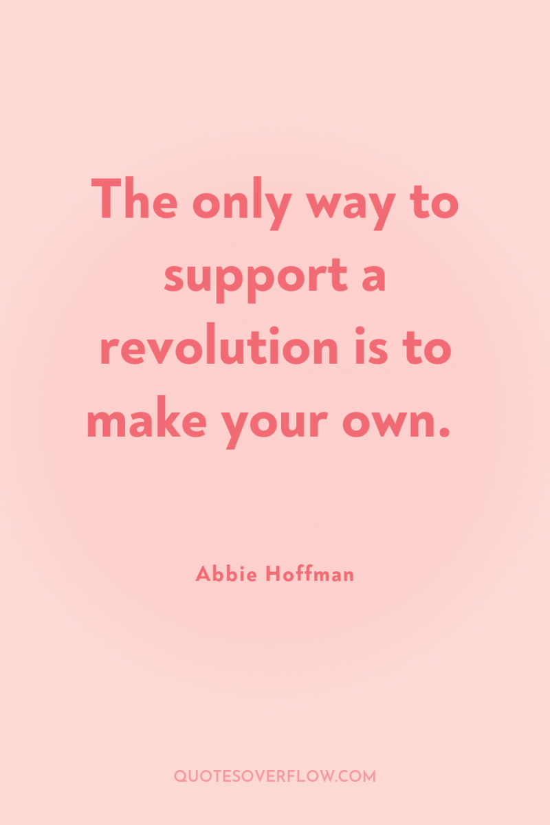 The only way to support a revolution is to make...