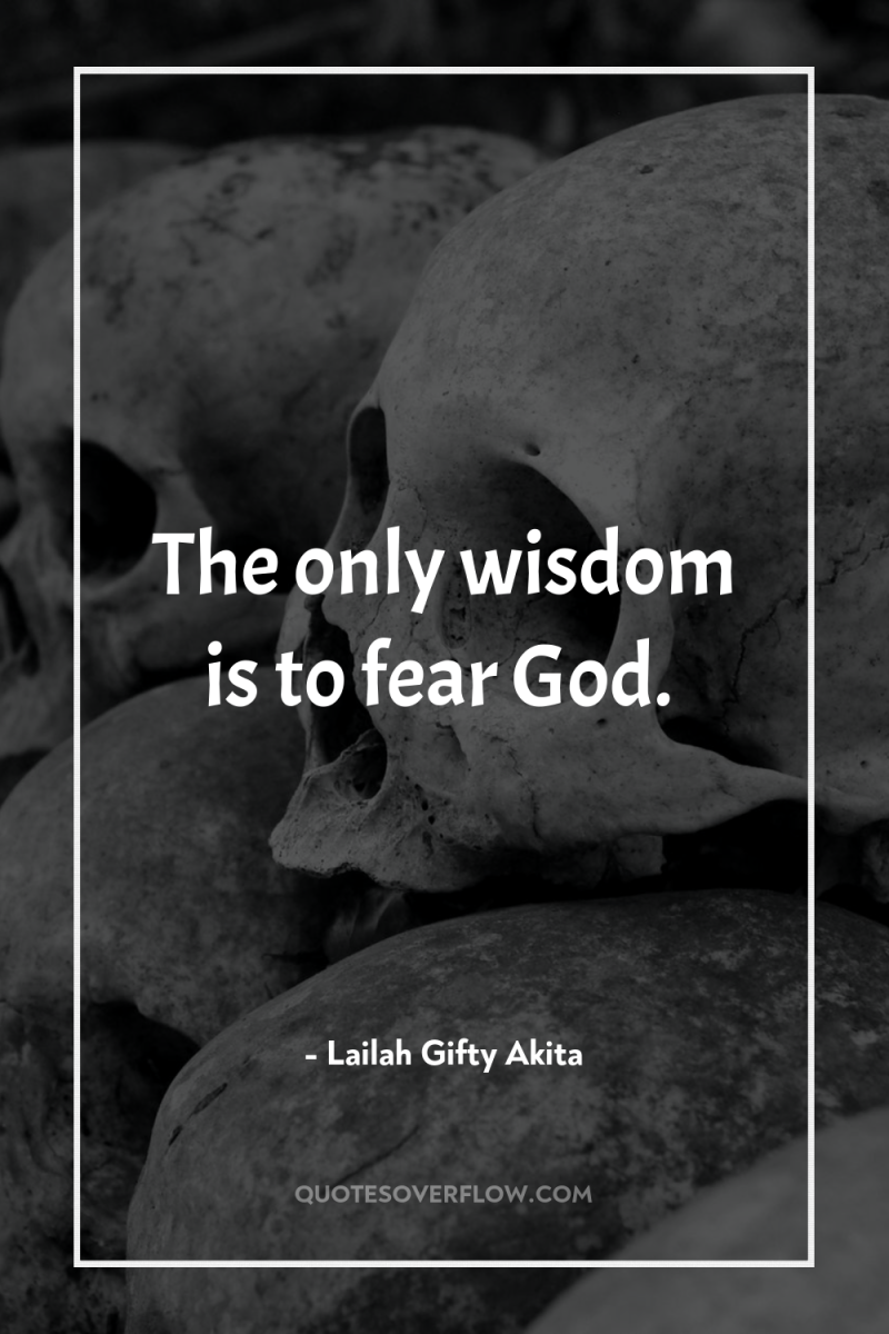The only wisdom is to fear God. 