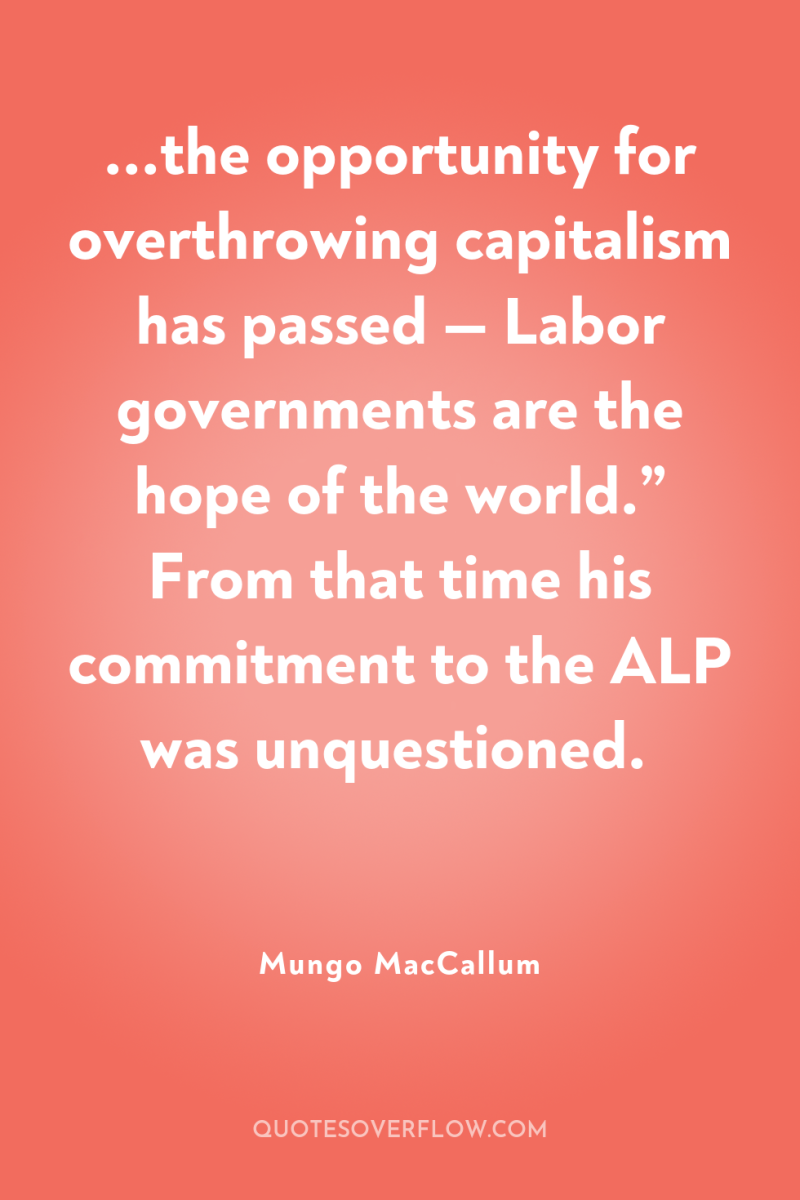 ...the opportunity for overthrowing capitalism has passed — Labor governments...