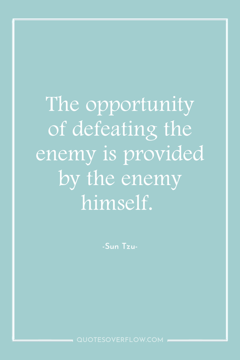 The opportunity of defeating the enemy is provided by the...