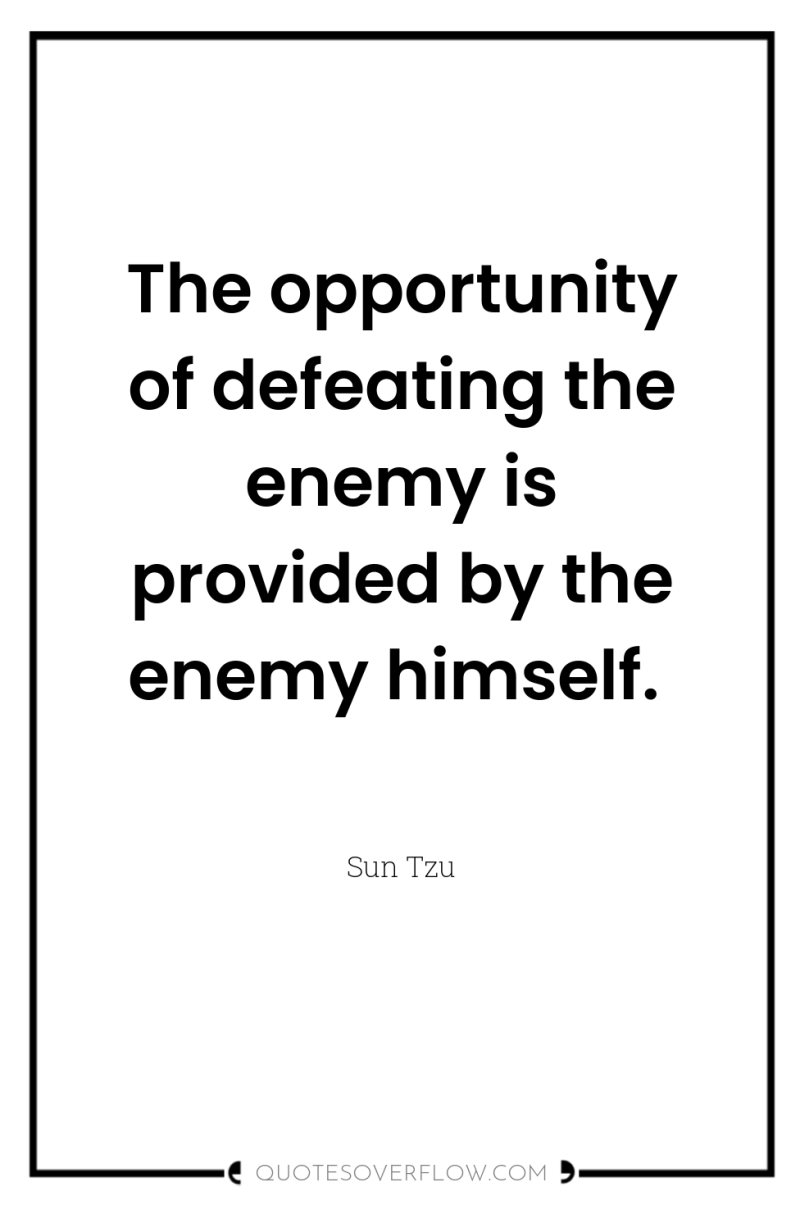 The opportunity of defeating the enemy is provided by the...