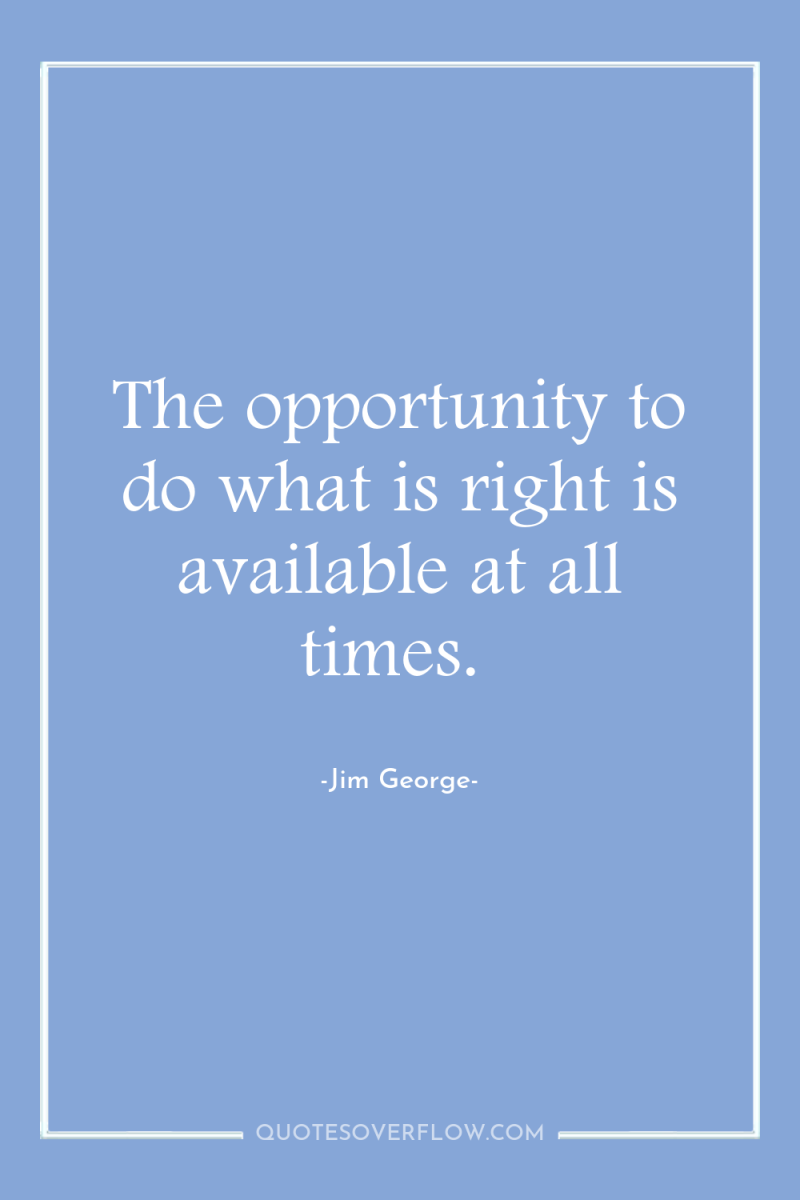 The opportunity to do what is right is available at...