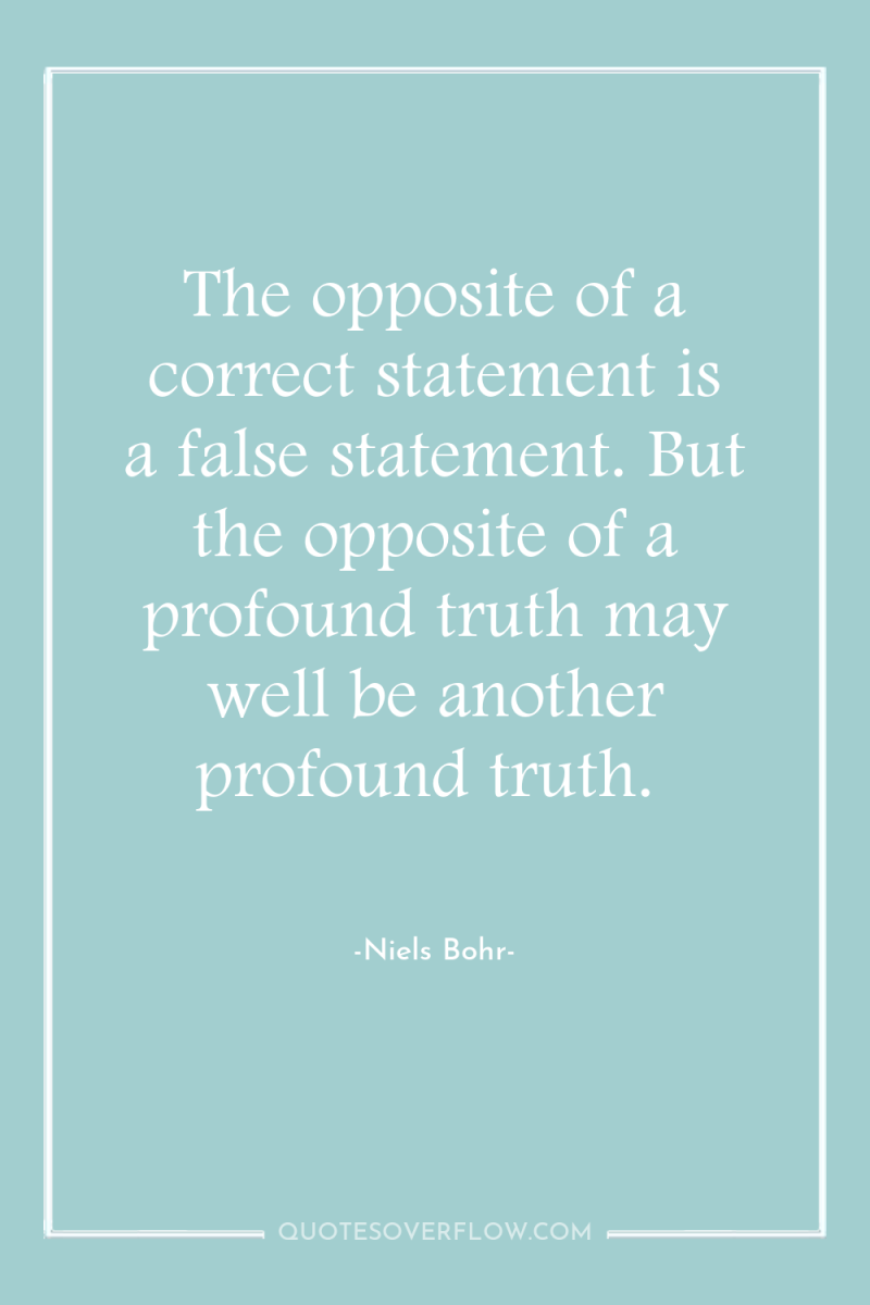 The opposite of a correct statement is a false statement....