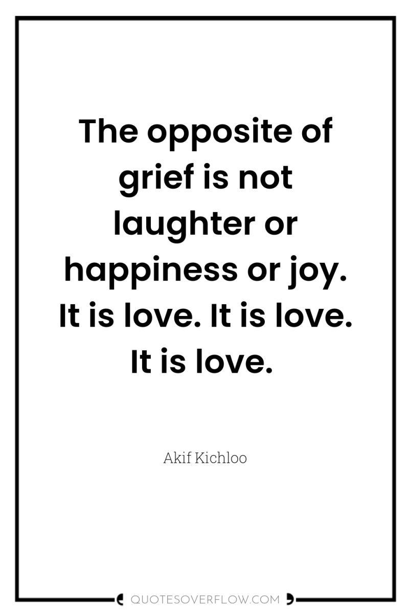 The opposite of grief is not laughter or happiness or...