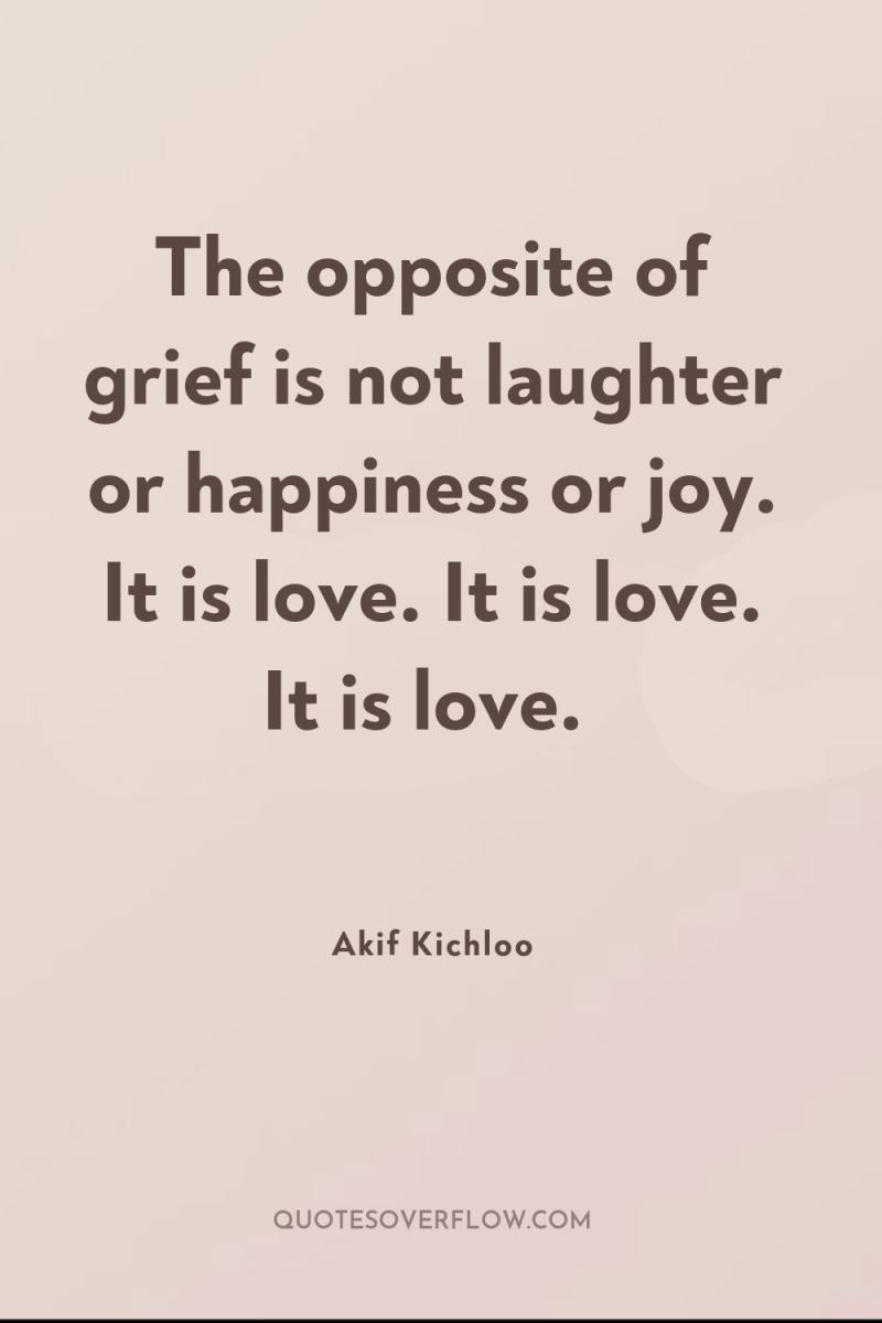 The opposite of grief is not laughter or happiness or...