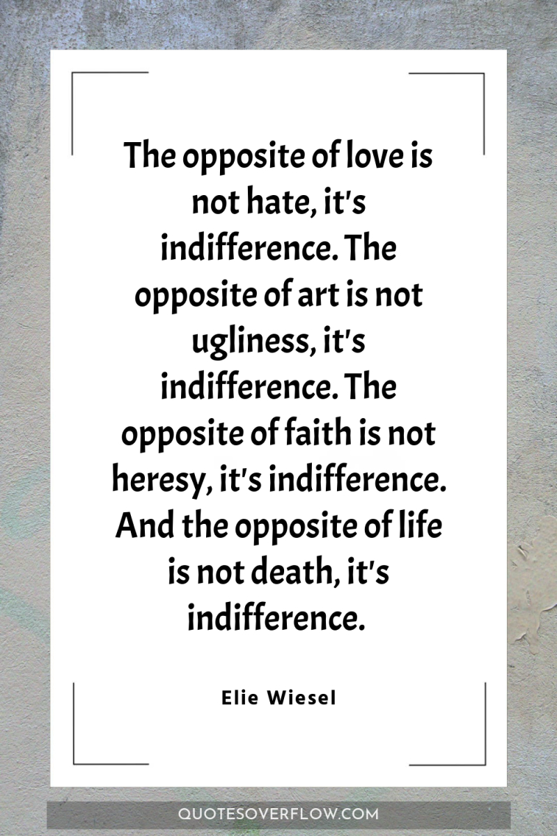 The opposite of love is not hate, it's indifference. The...