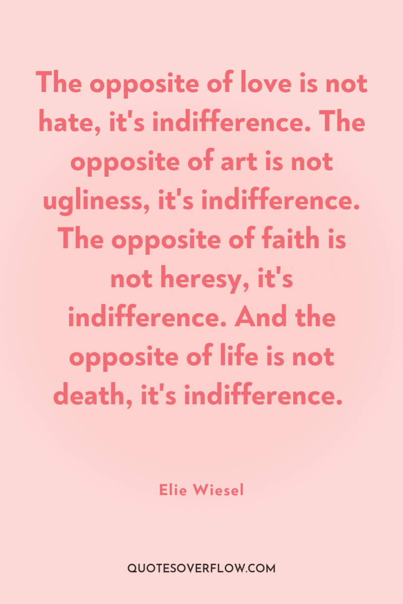 The opposite of love is not hate, it's indifference. The...