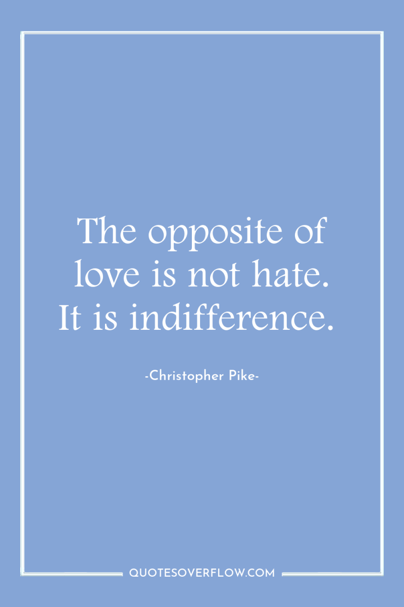 The opposite of love is not hate. It is indifference. 
