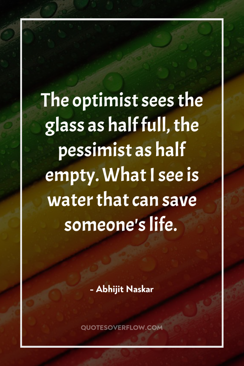 The optimist sees the glass as half full, the pessimist...