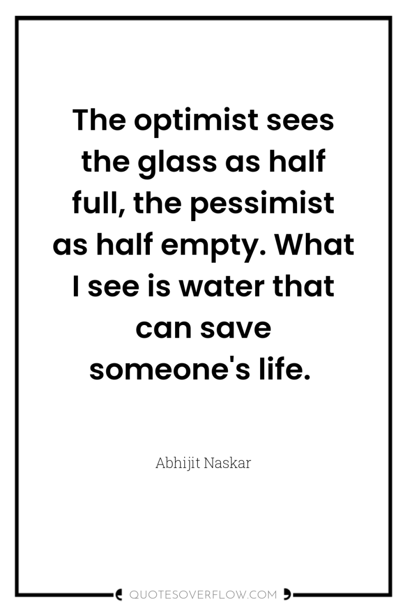 The optimist sees the glass as half full, the pessimist...
