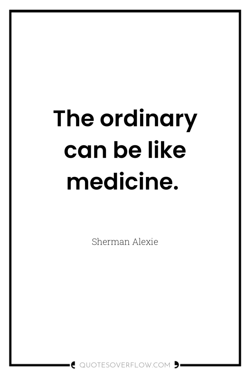 The ordinary can be like medicine. 