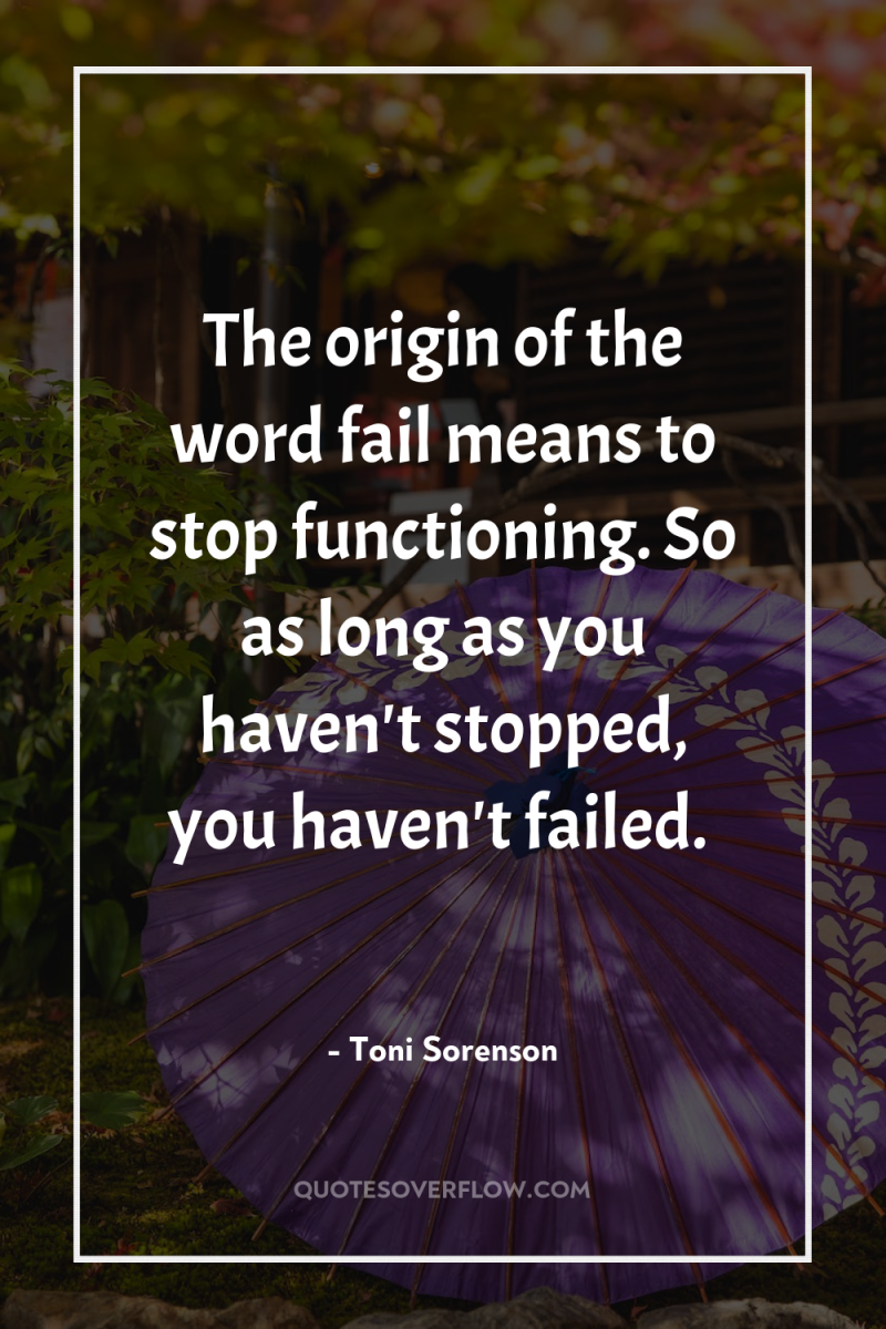 The origin of the word fail means to stop functioning....