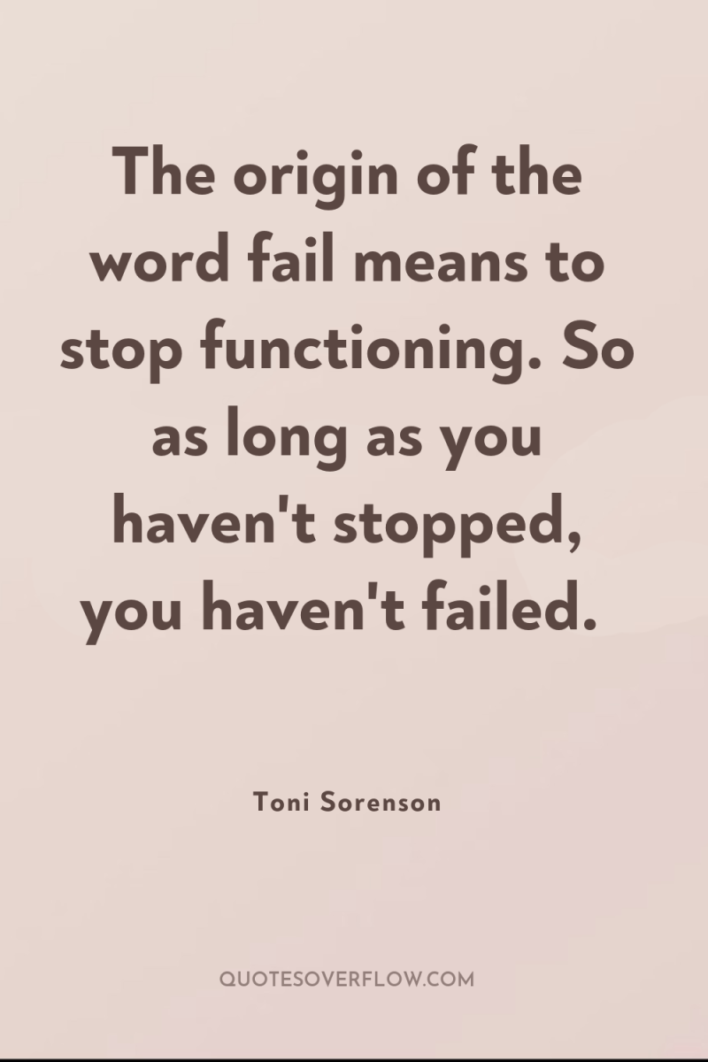 The origin of the word fail means to stop functioning....