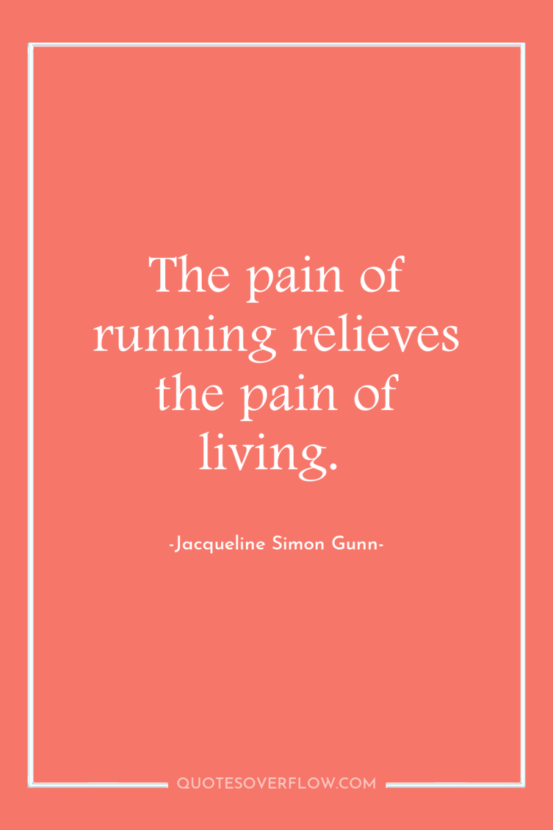 The pain of running relieves the pain of living. 