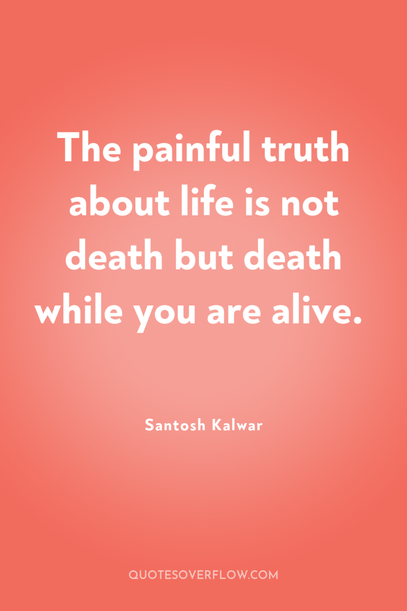 The painful truth about life is not death but death...