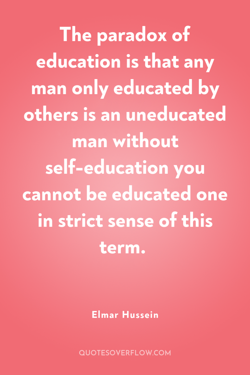 The paradox of education is that any man only educated...