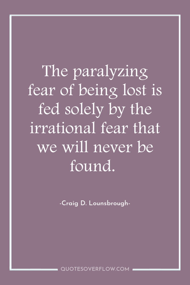 The paralyzing fear of being lost is fed solely by...