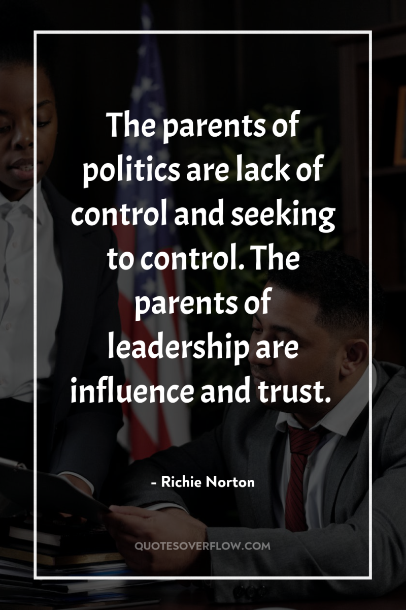 The parents of politics are lack of control and seeking...