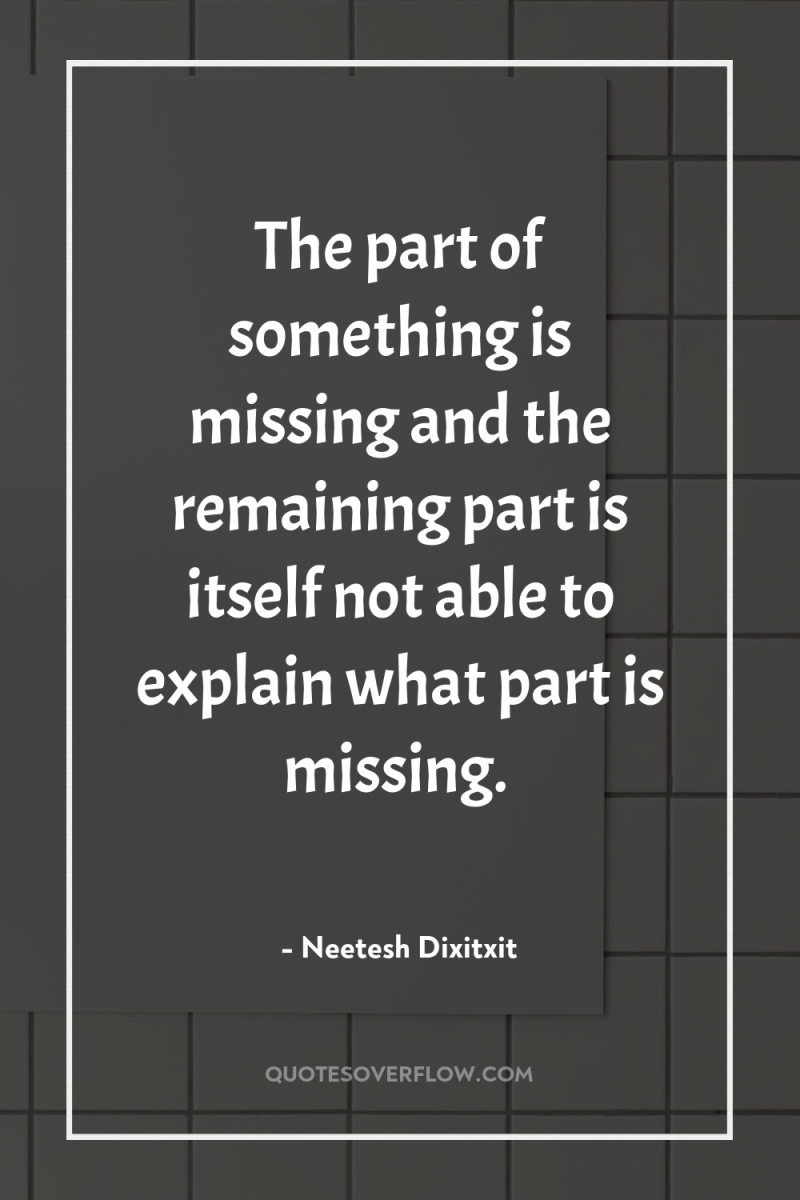 The part of something is missing and the remaining part...