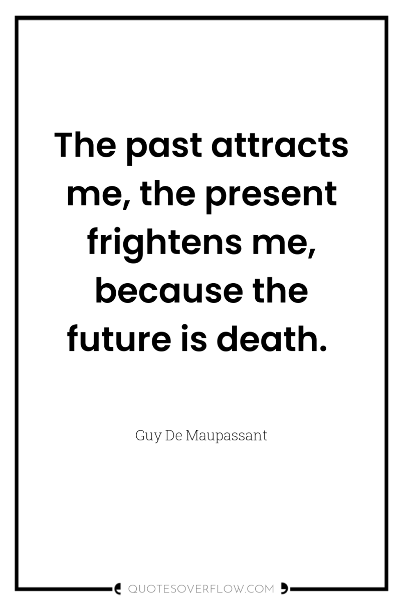 The past attracts me, the present frightens me, because the...