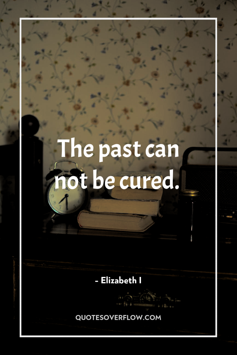 The past can not be cured. 
