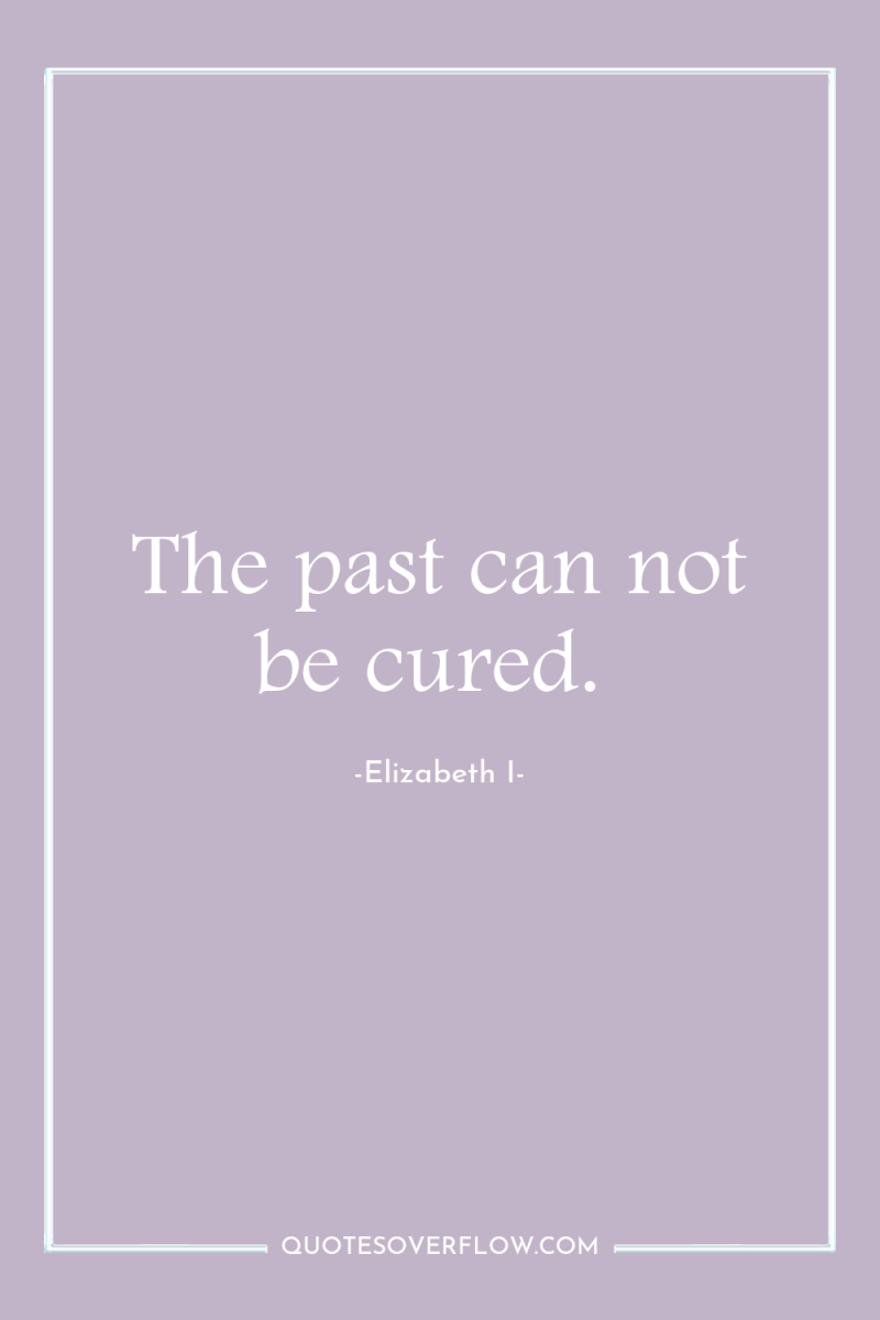 The past can not be cured. 