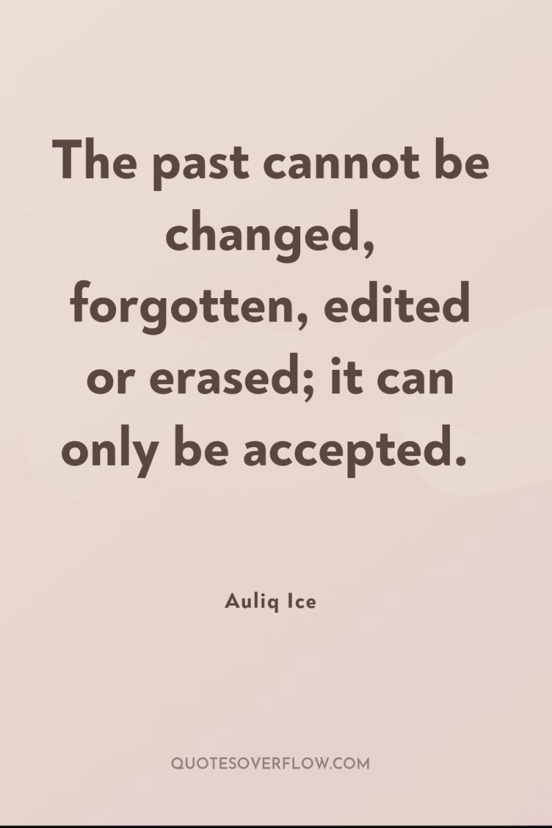 The past cannot be changed, forgotten, edited or erased; it...
