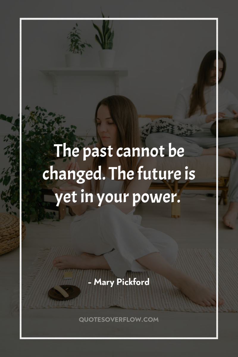 The past cannot be changed. The future is yet in...