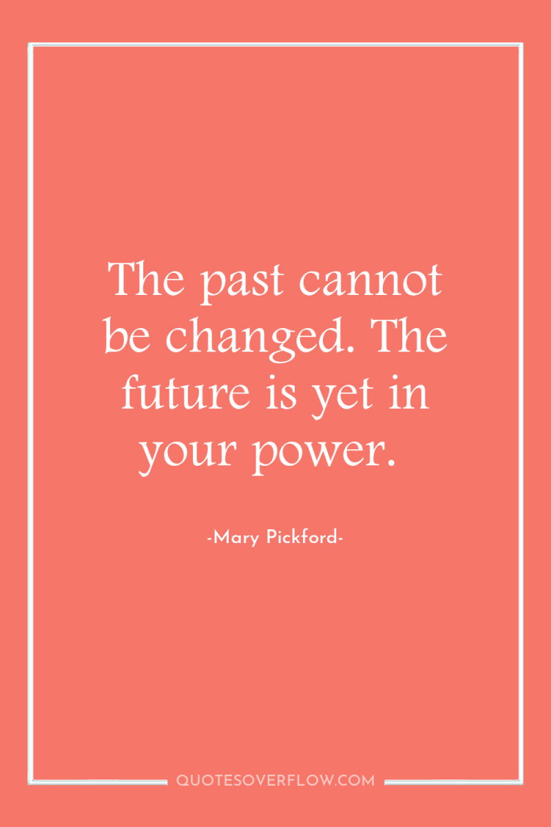 The past cannot be changed. The future is yet in...