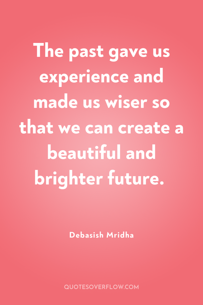 The past gave us experience and made us wiser so...