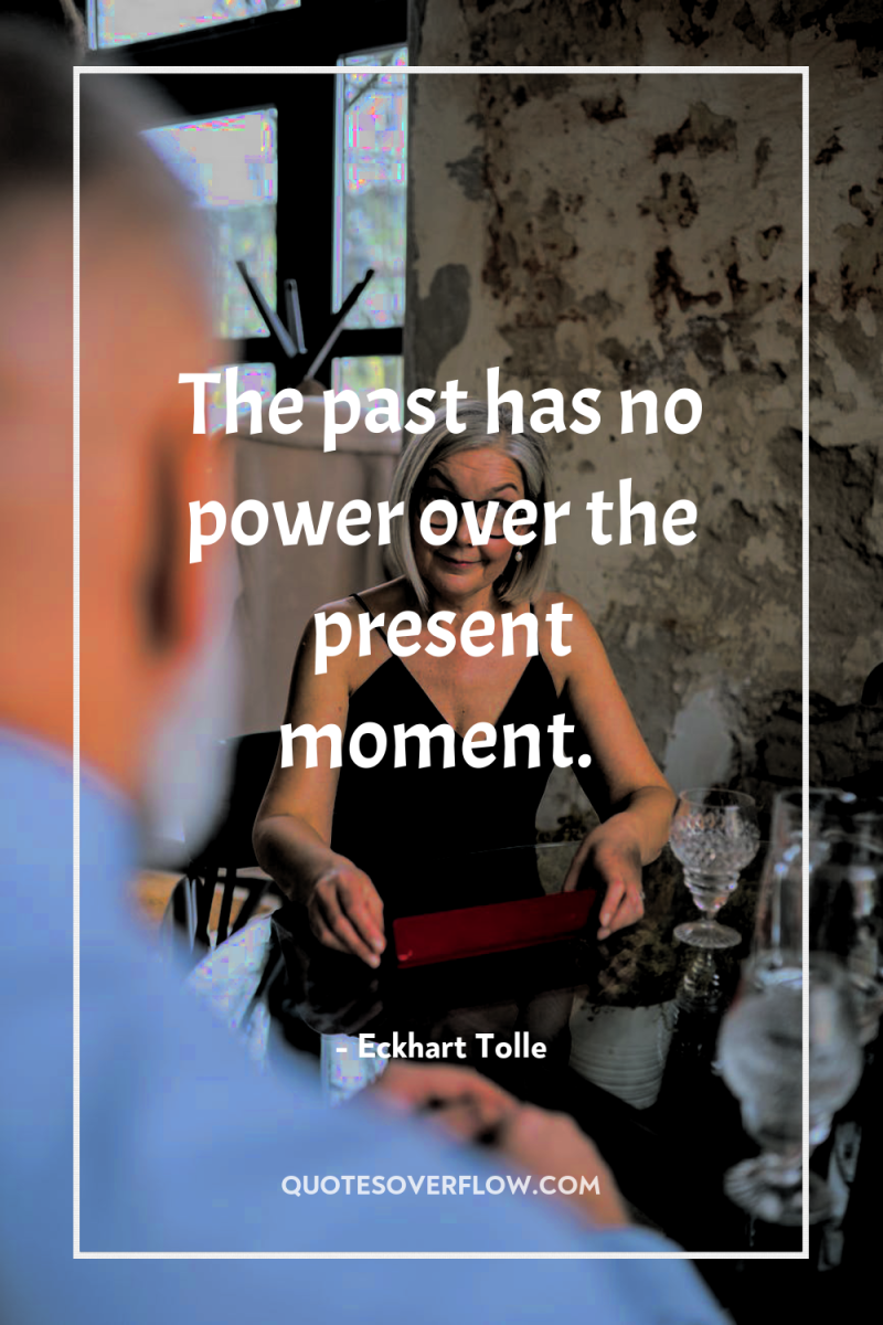 The past has no power over the present moment. 