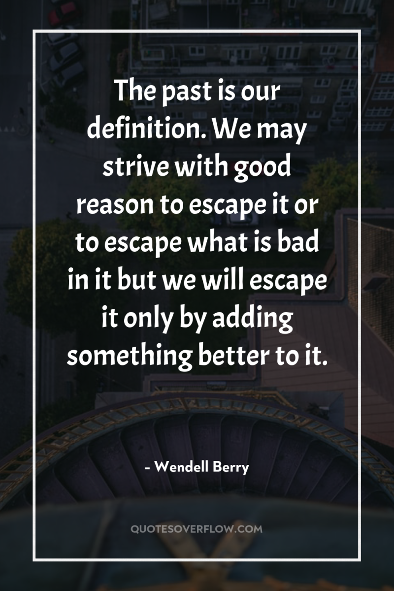The past is our definition. We may strive with good...